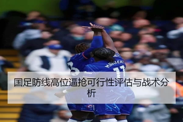 国足防线高位逼抢可行性评估与战术分析