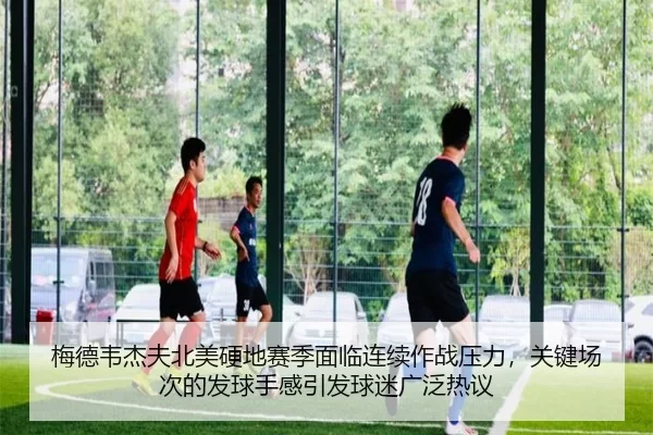 梅德韦杰夫北美硬地赛季面临连续作战压力，关键场次的发球手感引发球迷广泛热议
