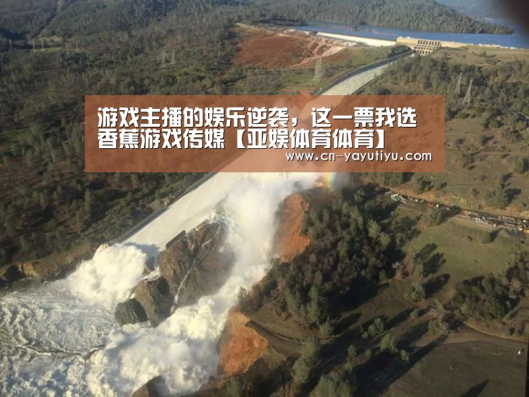 游戏主播的娱乐逆袭，这一票我选香蕉游戏传媒【亚娱体育体育】